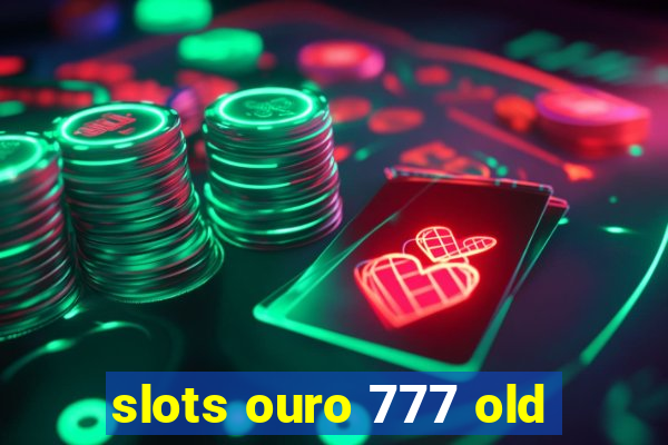 slots ouro 777 old
